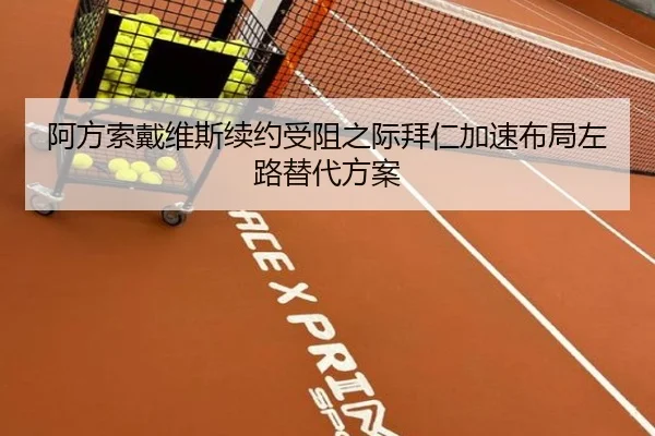 阿方索戴维斯续约受阻之际拜仁加速布局左路替代方案