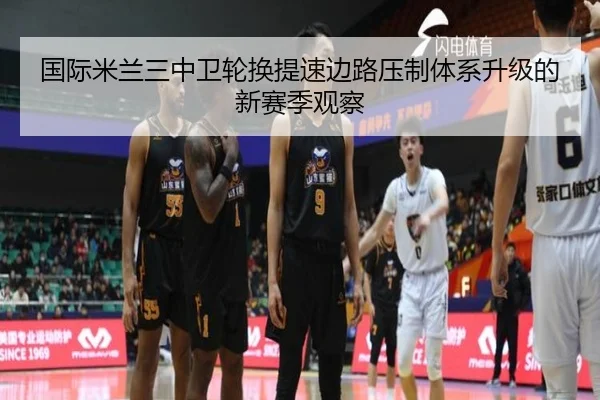 国际米兰三中卫轮换提速边路压制体系升级的新赛季观察