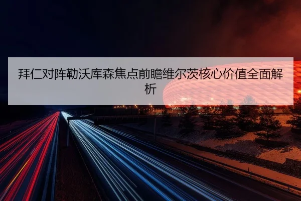 拜仁对阵勒沃库森焦点前瞻维尔茨核心价值全面解析